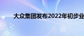 大众集团发布2022年初步业绩预告