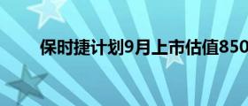 保时捷计划9月上市估值850亿美元