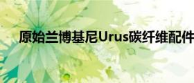 原始兰博基尼Urus碳纤维配件现已上市